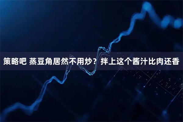 策略吧 蒸豆角居然不用炒？拌上这个酱汁比肉还香