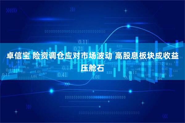 卓信宝 险资调仓应对市场波动 高股息板块成收益压舱石