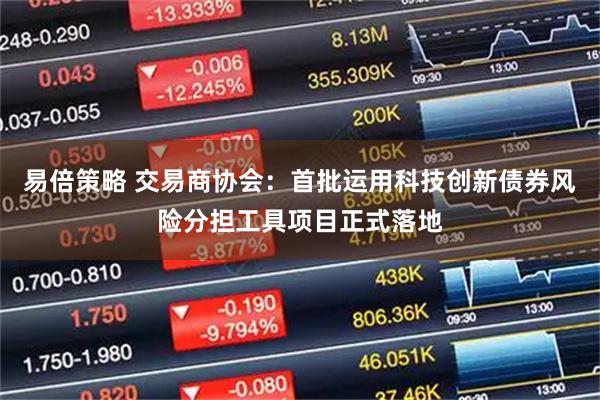 易倍策略 交易商协会：首批运用科技创新债券风险分担工具项目正式落地