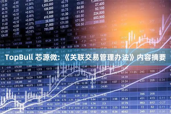 TopBull 芯源微: 《关联交易管理办法》内容摘要