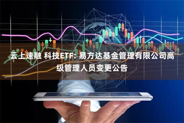 云上速融 科技ETF: 易方达基金管理有限公司高级管理人员变更公告