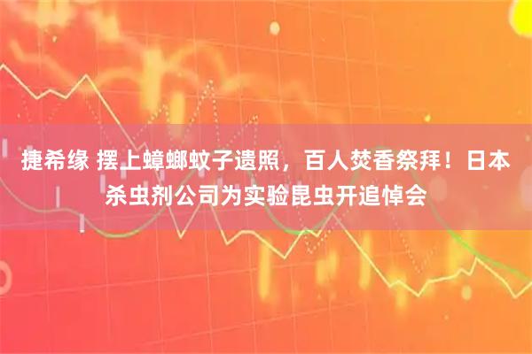 捷希缘 摆上蟑螂蚊子遗照，百人焚香祭拜！日本杀虫剂公司为实验昆虫开追悼会