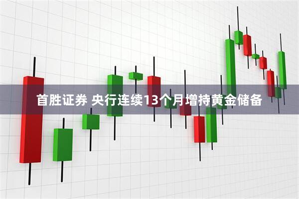 首胜证券 央行连续13个月增持黄金储备