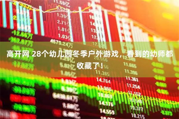 高开网 28个幼儿园冬季户外游戏，看到的幼师都收藏了！
