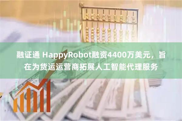融证通 HappyRobot融资4400万美元，旨在为货运运营商拓展人工智能代理服务
